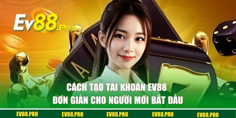 Cách tạo tài khoản EV88 đơn giản cho người mới bắt đầu