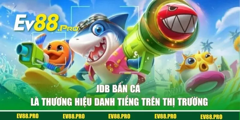 JDB bắn cá là thương hiệu danh tiếng trên thị trường
