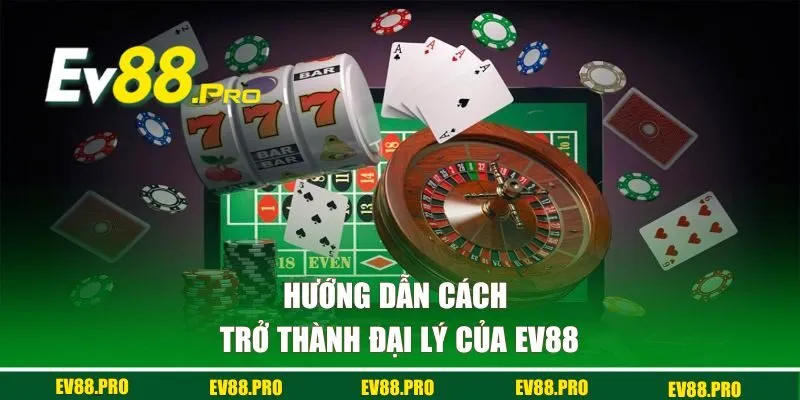 Hướng dẫn cách trở thành đại lý của EV88