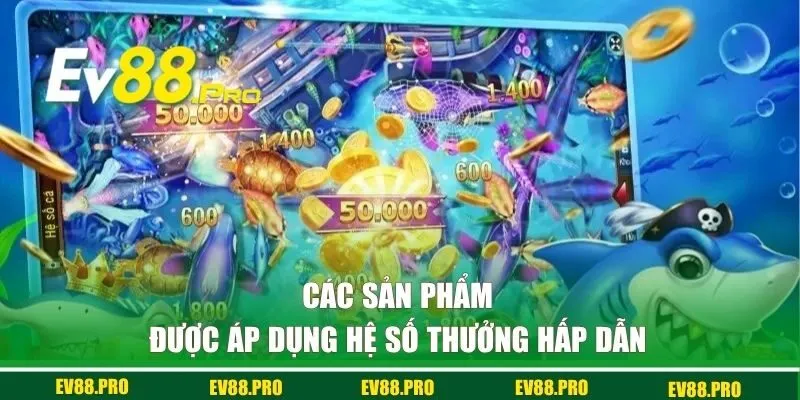 Các sản phẩm được áp dụng hệ số thưởng hấp dẫn